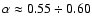 $\alpha \approx 0.55 \div 0.60$