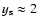 $y_{\rm s} \approx 2$