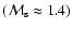 $({\cal M}_{\rm s} \approx 1.4)$