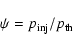 \begin{displaymath}\psi = p_{\rm inj} /p_{\rm th}
\end{displaymath}