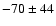 $-70\pm44$