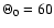 $\Theta_0 = 60$
