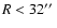 $R <
32\hbox{$^{\prime\prime}$ }$