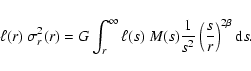 \begin{displaymath}%
\ell(r)~ {\sigma_{r}^{2}(r)} = {G} \int_r^\infty \ell(s) ~ ...
...frac{1}{s^{2}} \left( \frac{s}{r} \right)^{2 \beta} {\rm d} s.
\end{displaymath}