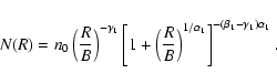 \begin{displaymath}%
N(R) = n_{0} \left( \frac{R}{B} \right)^{-\gamma_1}
\left[...
...^{{1}/{\alpha_{1}}} \right]^{
- (\beta_1 -\gamma_1)\alpha_1 }.
\end{displaymath}