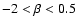 $ -2 < \beta < 0.5$