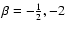 $\beta =
-\frac{1}{2}, -2$