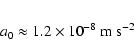 \begin{eqnarray*}a_0 \approx 1.2 \times 10^{-8}~ {\rm m} ~ {\rm s}^{-2}
\end{eqnarray*}