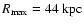 ${R_{{\rm max}}}=44~{\rm kpc}$