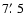 $7\hbox{$.\mkern-4mu^\prime$ }5$