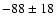 $-88\pm18$