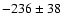 $-236\pm38$