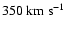 $350~{\rm km~s}^{-1}$