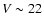 $V \sim 22$