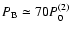 $P_{\rm B}\simeq 70P_0^{(2)}$