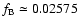 $f_{\rm B} \simeq 0.02575$