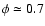 $\phi \simeq 0.7$