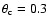 $\theta_{\rm c}=0.3$
