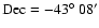 $\rm Dec= -43{\hbox{$^\circ$ }} 08^{\prime}$