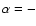 $\alpha=-$
