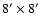 $8^{\prime}\times 8^{\prime}$