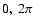 $0,~ 2\pi$