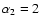 $\alpha _{2}=2$