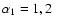 $\alpha_{1}=1,2~$