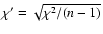 $\chi '=\sqrt {\chi ^2/(n-1)}$