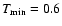 $T_{{\rm min}}=0.6$