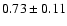 $0.73\pm0.11$