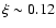 $\xi \sim 0.12$