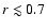 $r\lesssim 0.7$