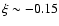 $\xi \sim -0.15$