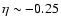 $\eta \sim -0.25$