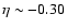 $\eta \sim -0.30$