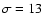 $\sigma= 13$