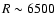 $R\sim 6500$