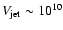$V_{\rm jet}\sim 10^{10}$