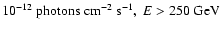 $10^{-12}~{\rm photons~cm^{-2}~s^{-1}},~E>250~{\rm GeV}$