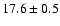 $ 17.6 \pm { 0.5 } $
