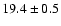 $ 19.4 \pm { 0.5 } $