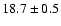 $ 18.7 \pm { 0.5 } $