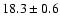 $ 18.3 \pm { 0.6 } $