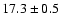 $ 17.3 \pm { 0.5 } $
