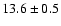$ 13.6 \pm { 0.5 } $