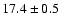 $ 17.4 \pm { 0.5 } $