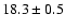 $ 18.3 \pm { 0.5 } $