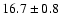 $ 16.7 \pm { 0.8 } $