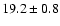 $ 19.2 \pm { 0.8 } $